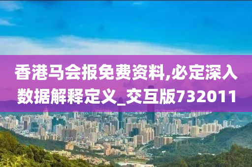 香港马会报免费资料,必定深入数据解释定义_交互版732011