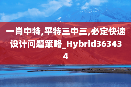 一肖中特,平特三中三,必定快速设计问题策略_Hybrid363434