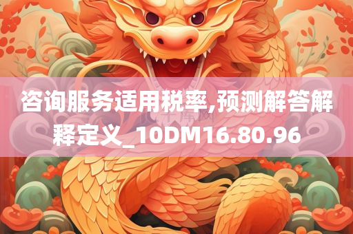 咨询服务适用税率,预测解答解释定义_10DM16.80.96