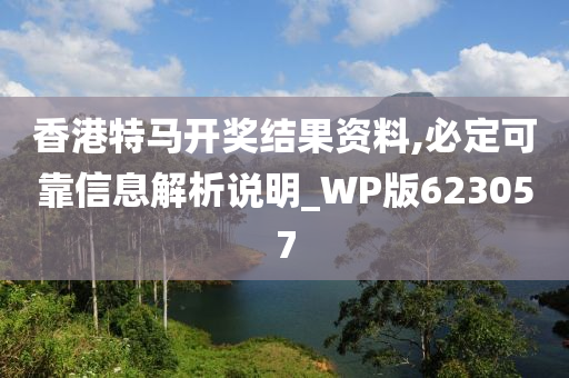 香港特马开奖结果资料,必定可靠信息解析说明_WP版623057