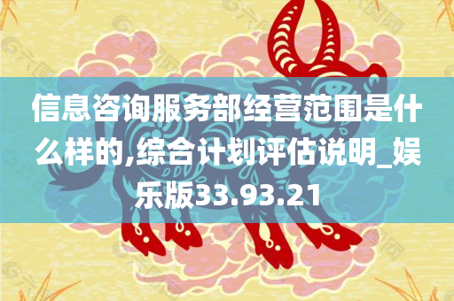 信息咨询服务部经营范围是什么样的,综合计划评估说明_娱乐版33.93.21