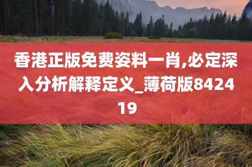 香港正版免费姿料一肖,必定深入分析解释定义_薄荷版842419