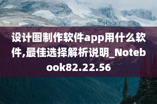 设计图制作软件app用什么软件,最佳选择解析说明_Notebook82.22.56