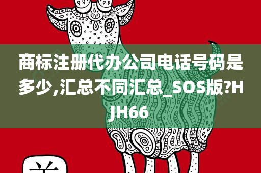 商标注册代办公司电话号码是多少,汇总不同汇总_SOS版?HJH66