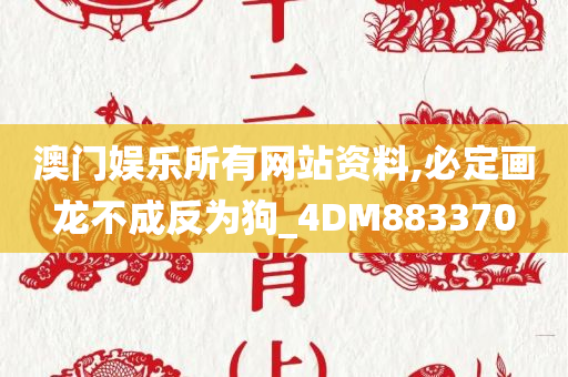 澳门娱乐所有网站资料,必定画龙不成反为狗_4DM883370