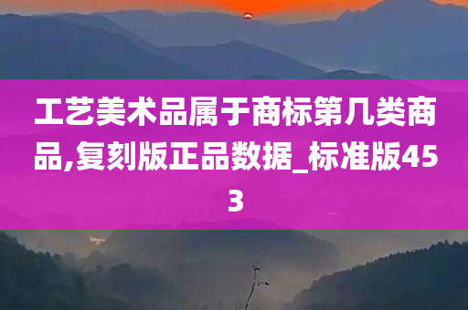 工艺美术品属于商标第几类商品,复刻版正品数据_标准版453