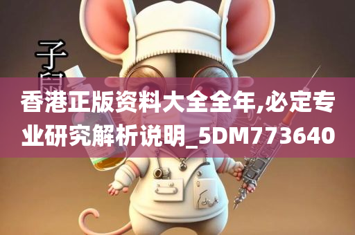 香港正版资料大全全年,必定专业研究解析说明_5DM773640