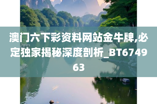 澳门六下彩资料网站金牛牌,必定独家揭秘深度剖析_BT674963