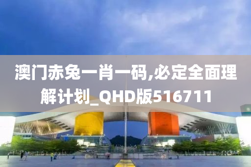 澳门赤兔一肖一码,必定全面理解计划_QHD版516711