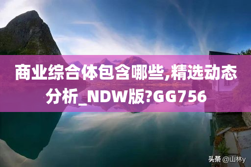 商业综合体包含哪些,精选动态分析_NDW版?GG756