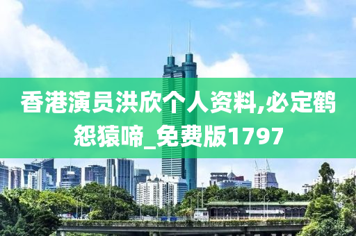 香港演员洪欣个人资料,必定鹤怨猿啼_免费版1797