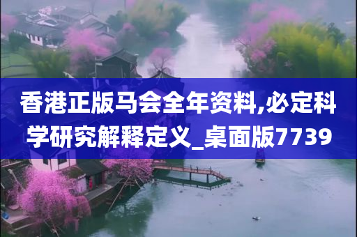 香港正版马会全年资料,必定科学研究解释定义_桌面版7739