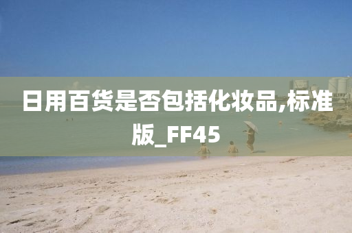 日用百货是否包括化妆品,标准版_FF45