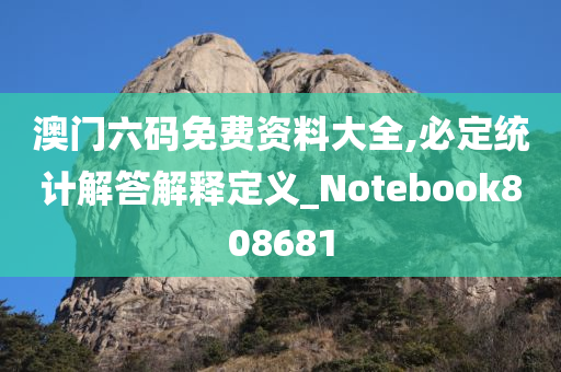 澳门六码免费资料大全,必定统计解答解释定义_Notebook808681