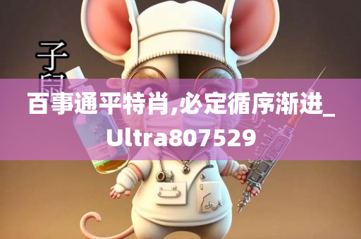 百事通平特肖,必定循序渐进_Ultra807529