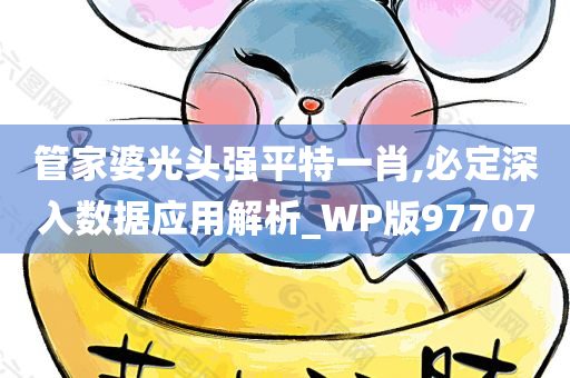 管家婆光头强平特一肖,必定深入数据应用解析_WP版977070