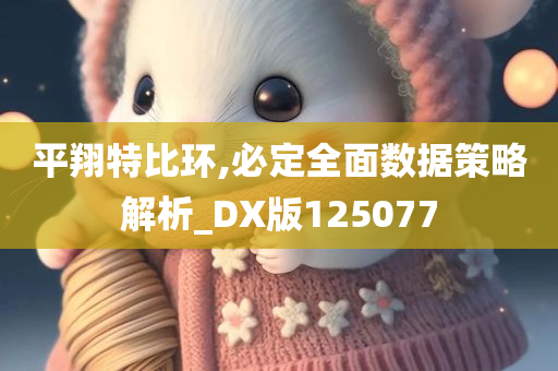 平翔特比环,必定全面数据策略解析_DX版125077