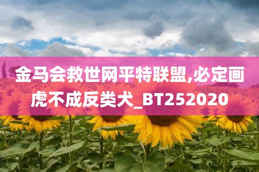 金马会救世网平特联盟,必定画虎不成反类犬_BT252020