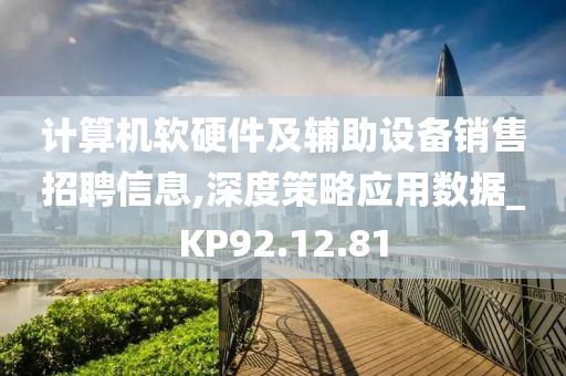 计算机软硬件及辅助设备销售招聘信息,深度策略应用数据_KP92.12.81