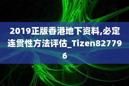 2019正版香港地下资料,必定连贯性方法评估_Tizen827796