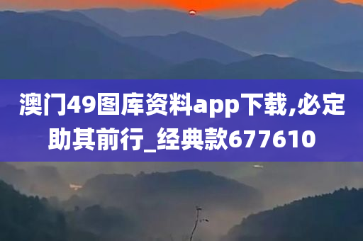 澳门49图库资料app下载,必定助其前行_经典款677610