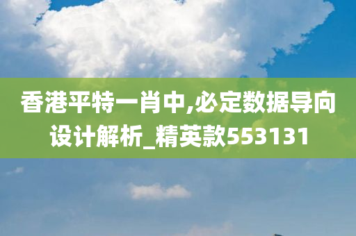 香港平特一肖中,必定数据导向设计解析_精英款553131