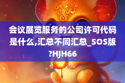 会议展览服务的公司许可代码是什么,汇总不同汇总_SOS版?HJH66