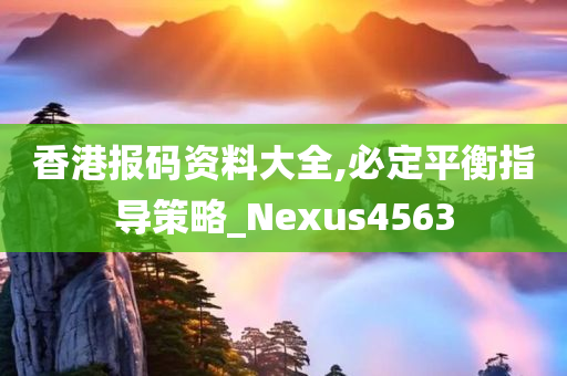 香港报码资料大全,必定平衡指导策略_Nexus4563