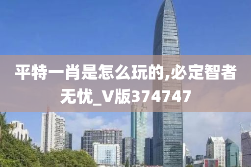 平特一肖是怎么玩的,必定智者无忧_V版374747