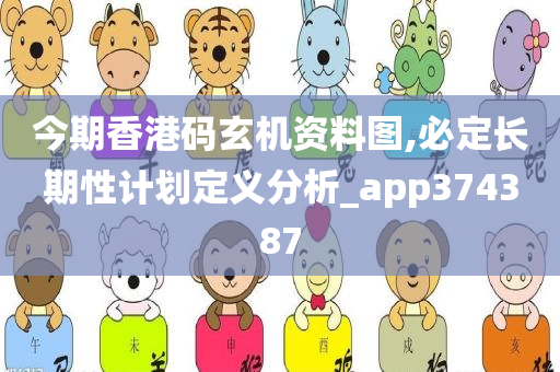 今期香港码玄机资料图,必定长期性计划定义分析_app374387