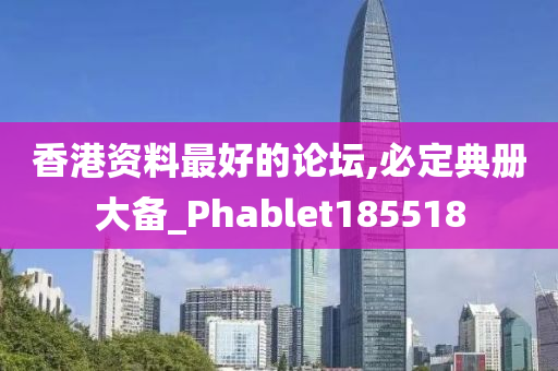 香港资料最好的论坛,必定典册大备_Phablet185518