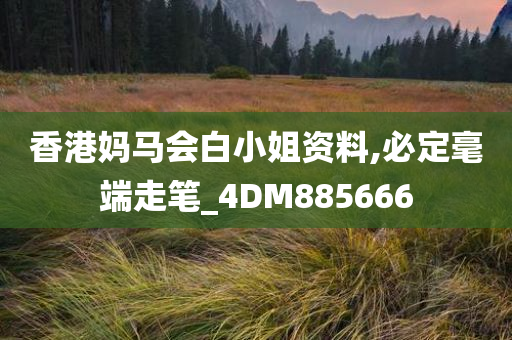 香港妈马会白小姐资料,必定毫端走笔_4DM885666