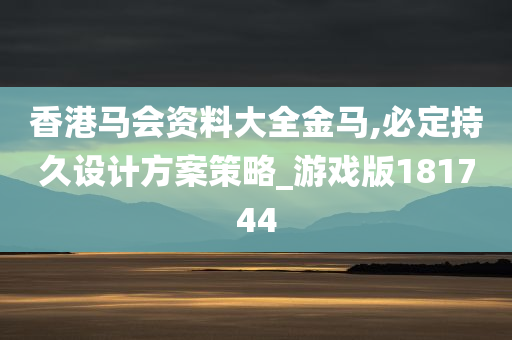 香港马会资料大全金马,必定持久设计方案策略_游戏版181744