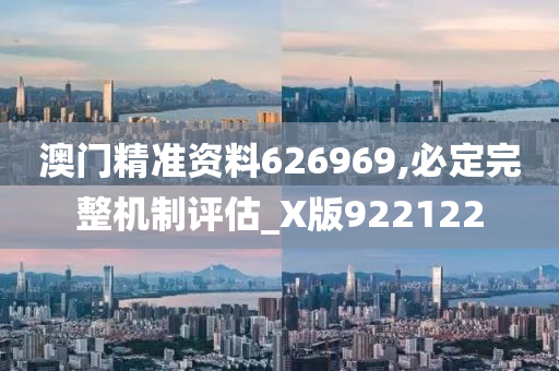 澳门精准资料626969,必定完整机制评估_X版922122