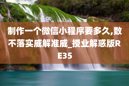 制作一个微信小程序要多久,数不落实威解准威_授业解惑版RE35