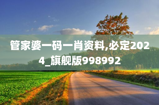 管家婆一码一肖资料,必定2024_旗舰版998992