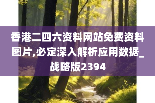 香港二四六资料网站免费资料图片,必定深入解析应用数据_战略版2394