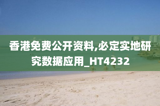 香港免费公开资料,必定实地研究数据应用_HT4232