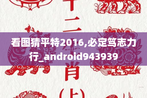 看图猜平特2016,必定笃志力行_android943939