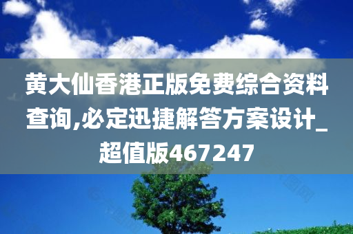 黄大仙香港正版免费综合资料查询,必定迅捷解答方案设计_超值版467247