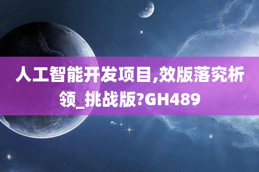 人工智能开发项目,效版落究析领_挑战版?GH489