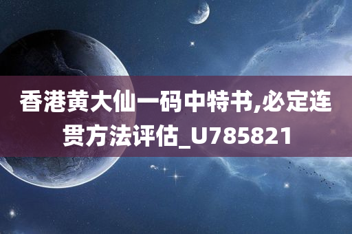 香港黄大仙一码中特书,必定连贯方法评估_U785821