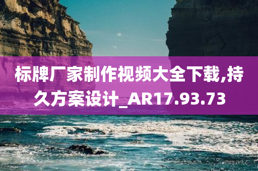 标牌厂家制作视频大全下载,持久方案设计_AR17.93.73