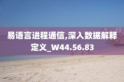 易语言进程通信,深入数据解释定义_W44.56.83