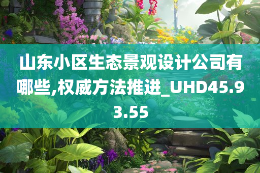 山东小区生态景观设计公司有哪些,权威方法推进_UHD45.93.55