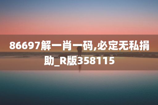 86697解一肖一码,必定无私捐助_R版358115