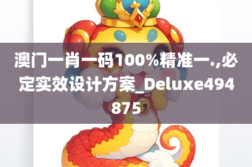 澳门一肖一码100%精准一.,必定实效设计方案_Deluxe494875