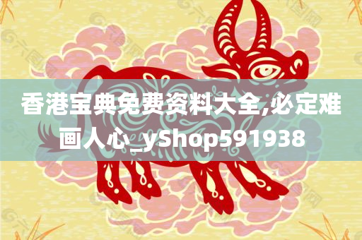 香港宝典免费资料大全,必定难画人心_yShop591938