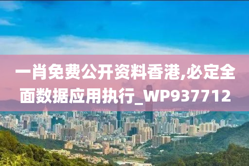 一肖免费公开资料香港,必定全面数据应用执行_WP937712