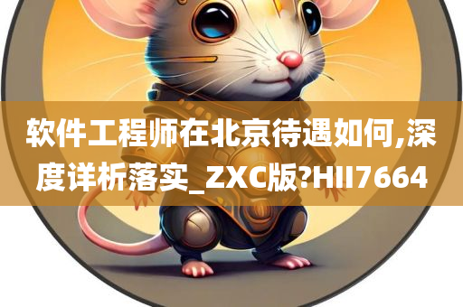 软件工程师在北京待遇如何,深度详析落实_ZXC版?HII7664